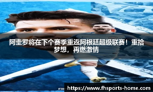 阿圭罗将在下个赛季重返阿根廷超级联赛！重拾梦想，再燃激情