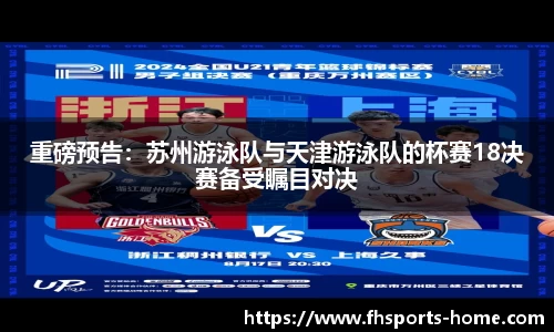 重磅预告：苏州游泳队与天津游泳队的杯赛18决赛备受瞩目对决
