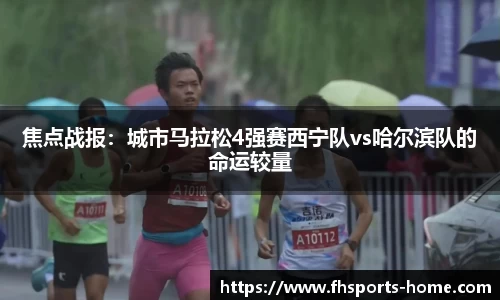 焦点战报：城市马拉松4强赛西宁队vs哈尔滨队的命运较量